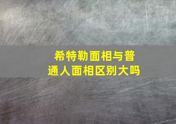 希特勒面相与普通人面相区别大吗