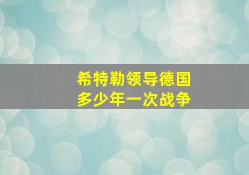 希特勒领导德国多少年一次战争