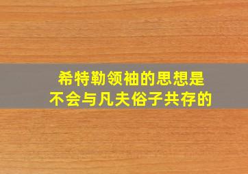 希特勒领袖的思想是不会与凡夫俗子共存的