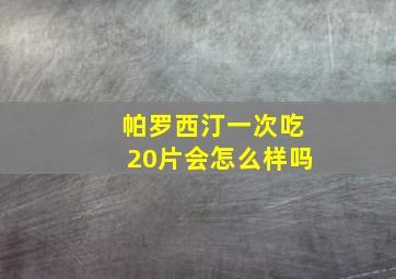 帕罗西汀一次吃20片会怎么样吗