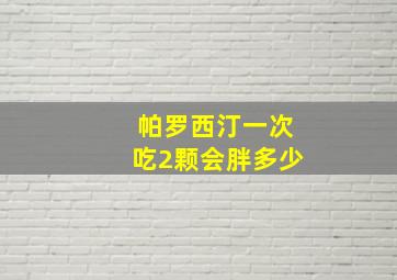 帕罗西汀一次吃2颗会胖多少