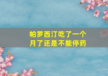 帕罗西汀吃了一个月了还是不能停药