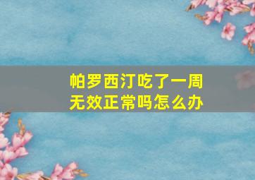 帕罗西汀吃了一周无效正常吗怎么办