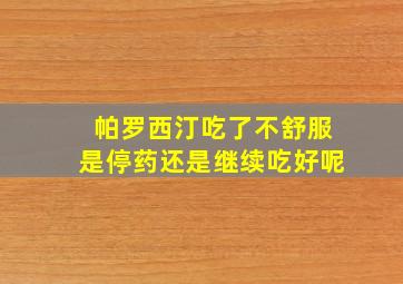 帕罗西汀吃了不舒服是停药还是继续吃好呢