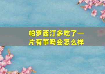 帕罗西汀多吃了一片有事吗会怎么样