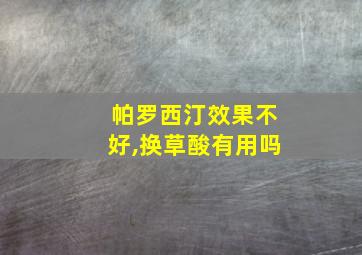 帕罗西汀效果不好,换草酸有用吗