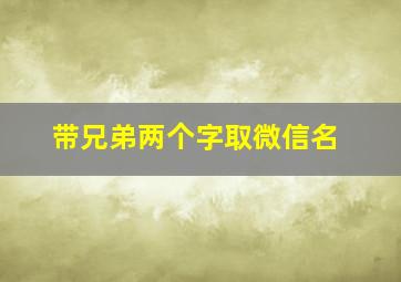 带兄弟两个字取微信名