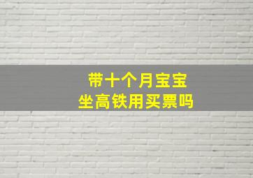 带十个月宝宝坐高铁用买票吗