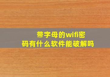 带字母的wifi密码有什么软件能破解吗