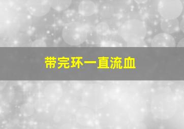 带完环一直流血