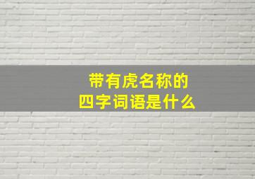 带有虎名称的四字词语是什么