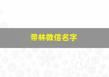 带林微信名字