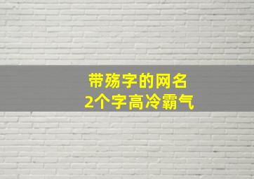 带殇字的网名2个字高冷霸气