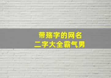 带殇字的网名二字大全霸气男