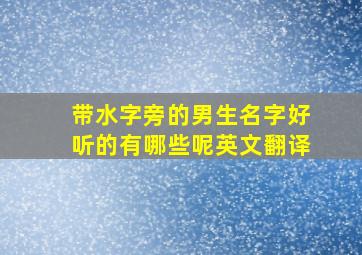 带水字旁的男生名字好听的有哪些呢英文翻译