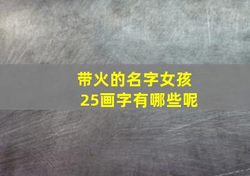 带火的名字女孩25画字有哪些呢