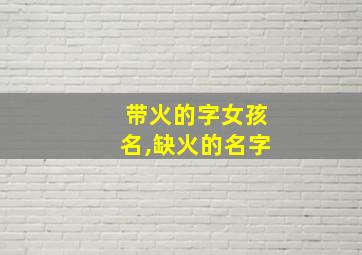 带火的字女孩名,缺火的名字