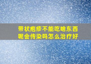 带状疱疹不能吃啥东西呢会传染吗怎么治疗好