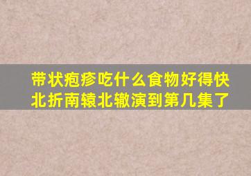 带状疱疹吃什么食物好得快北折南辕北辙演到第几集了