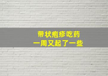 带状疱疹吃药一周又起了一些