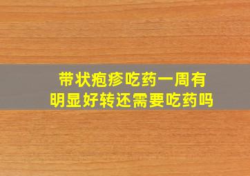 带状疱疹吃药一周有明显好转还需要吃药吗