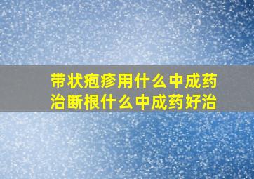 带状疱疹用什么中成药治断根什么中成药好治