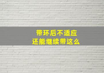 带环后不适应还能继续带这么