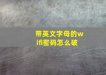 带英文字母的wifi密码怎么破