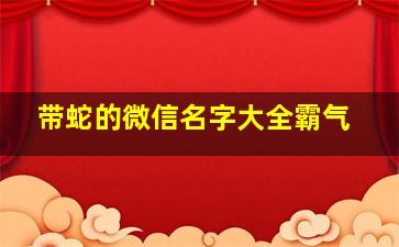 带蛇的微信名字大全霸气