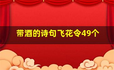 带酒的诗句飞花令49个