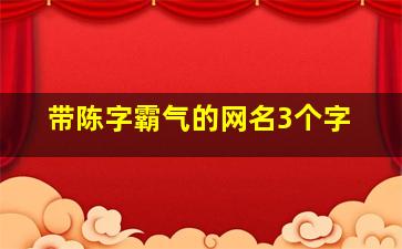 带陈字霸气的网名3个字