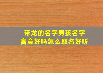 带龙的名字男孩名字寓意好吗怎么取名好听