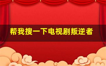 帮我搜一下电视剧叛逆者