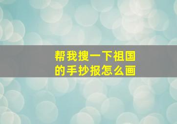 帮我搜一下祖国的手抄报怎么画