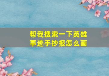 帮我搜索一下英雄事迹手抄报怎么画