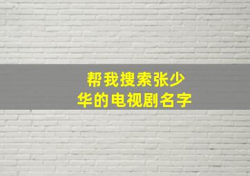 帮我搜索张少华的电视剧名字