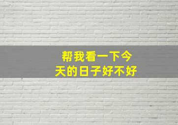 帮我看一下今天的日子好不好