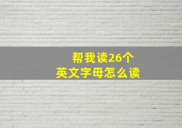 帮我读26个英文字母怎么读