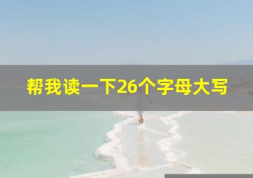 帮我读一下26个字母大写