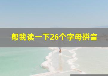 帮我读一下26个字母拼音