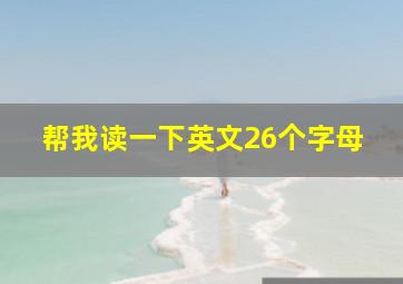 帮我读一下英文26个字母