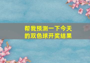 帮我预测一下今天的双色球开奖结果