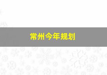 常州今年规划