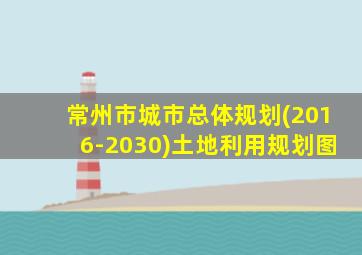 常州市城市总体规划(2016-2030)土地利用规划图