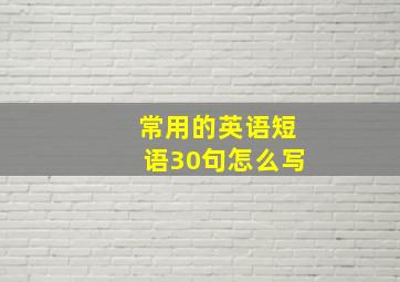 常用的英语短语30句怎么写