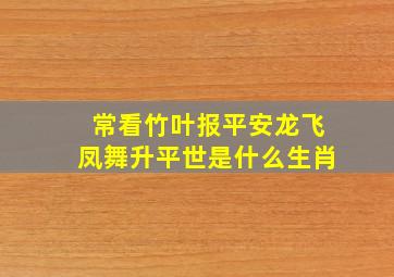 常看竹叶报平安龙飞凤舞升平世是什么生肖