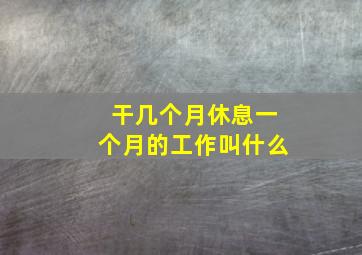 干几个月休息一个月的工作叫什么