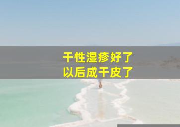 干性湿疹好了以后成干皮了