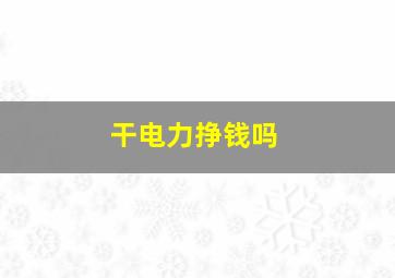 干电力挣钱吗