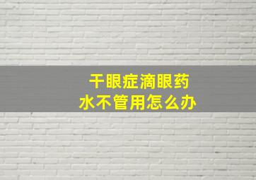 干眼症滴眼药水不管用怎么办